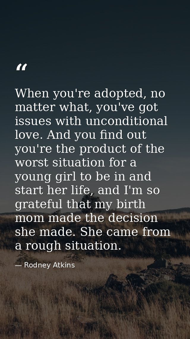 When you're adopted, no matter what, you've got issues with unconditional love. And you find out you're the product of t — Rodney Atkins