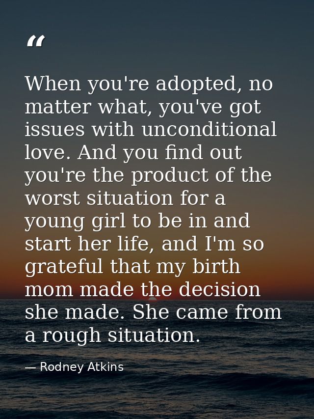 When you're adopted, no matter what, you've got issues with unconditional love. And you find out you're the product of t — Rodney Atkins