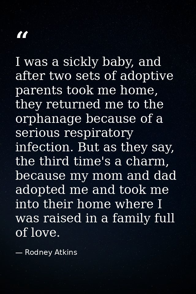 I was a sickly baby, and after two sets of adoptive parents took me home, they returned me to the orphanage because of a — Rodney Atkins