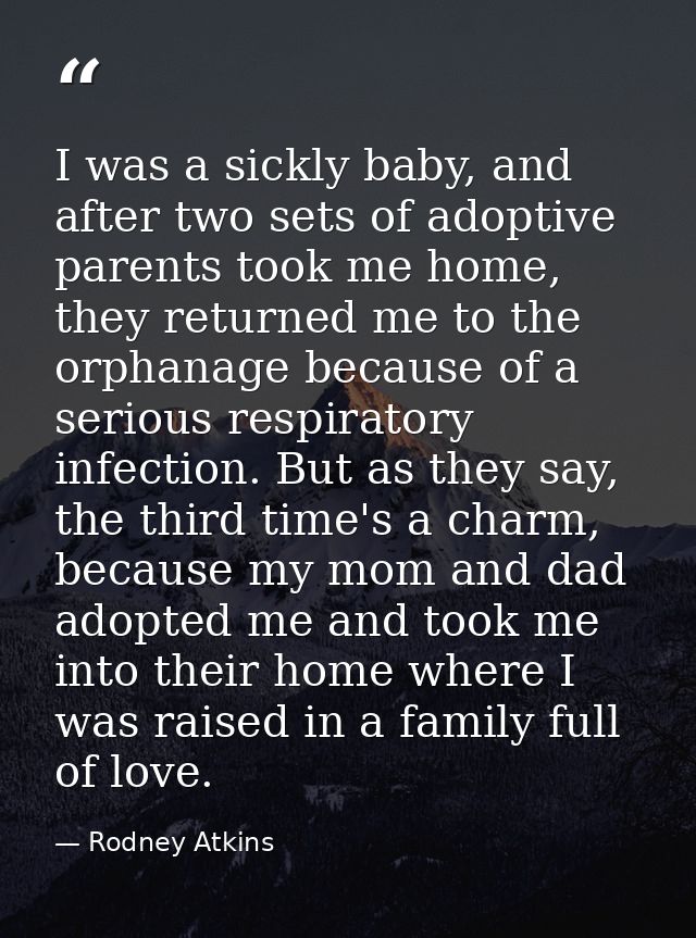 I was a sickly baby, and after two sets of adoptive parents took me home, they returned me to the orphanage because of a — Rodney Atkins