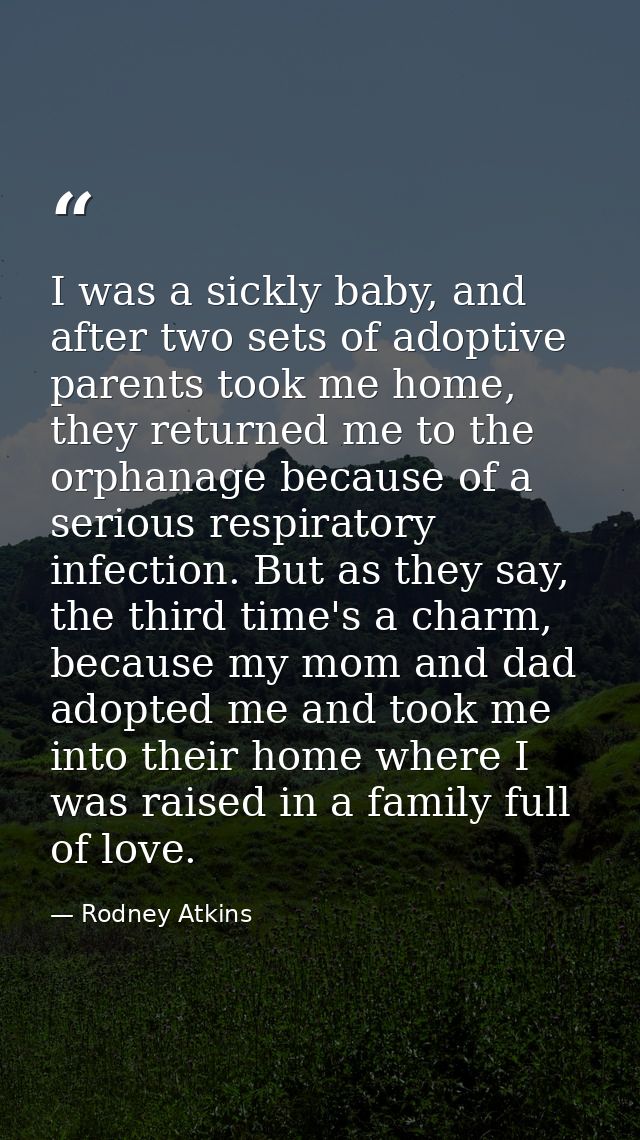 I was a sickly baby, and after two sets of adoptive parents took me home, they returned me to the orphanage because of a — Rodney Atkins