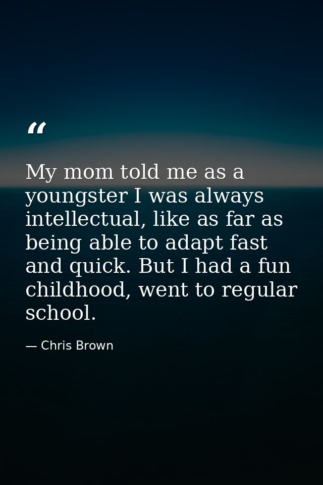 My mom told me as a youngster I was always intellectual, like as far as being able to adapt fast and quick. But I had a  — Chris Brown