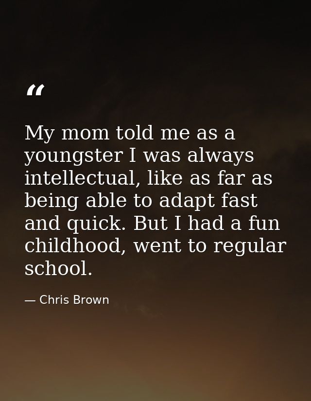 My mom told me as a youngster I was always intellectual, like as far as being able to adapt fast and quick. But I had a  — Chris Brown