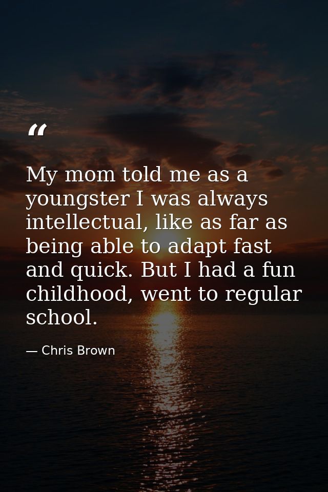 My mom told me as a youngster I was always intellectual, like as far as being able to adapt fast and quick. But I had a  — Chris Brown