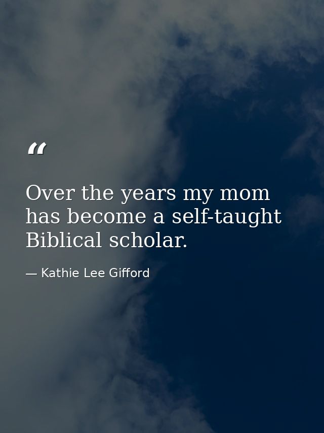 Over the years my mom has become a self-taught Biblical scholar. — Kathie Lee Gifford