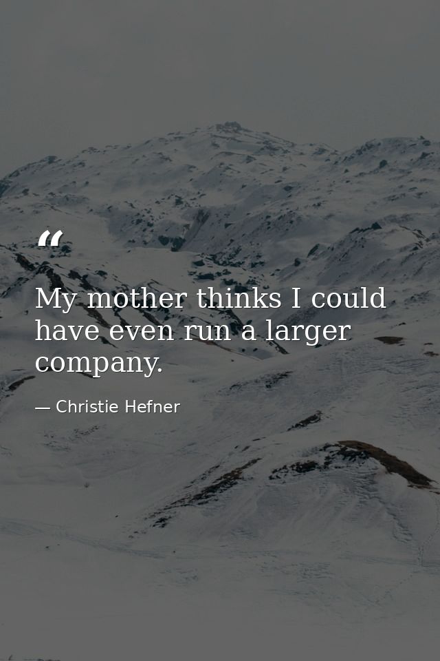 My mother thinks I could have even run a larger company. — Christie Hefner