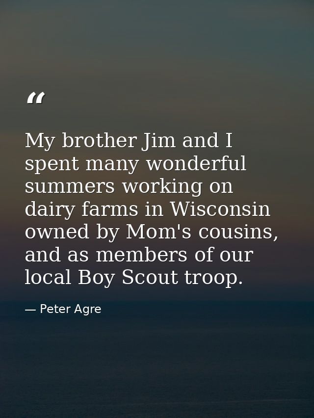 My brother Jim and I spent many wonderful summers working on dairy farms in Wisconsin owned by Mom's cousins, and as mem — Peter Agre