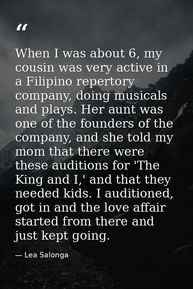When I was about 6, my cousin was very active in a Filipino repertory company, doing musicals and plays. Her aunt was on — Lea Salonga