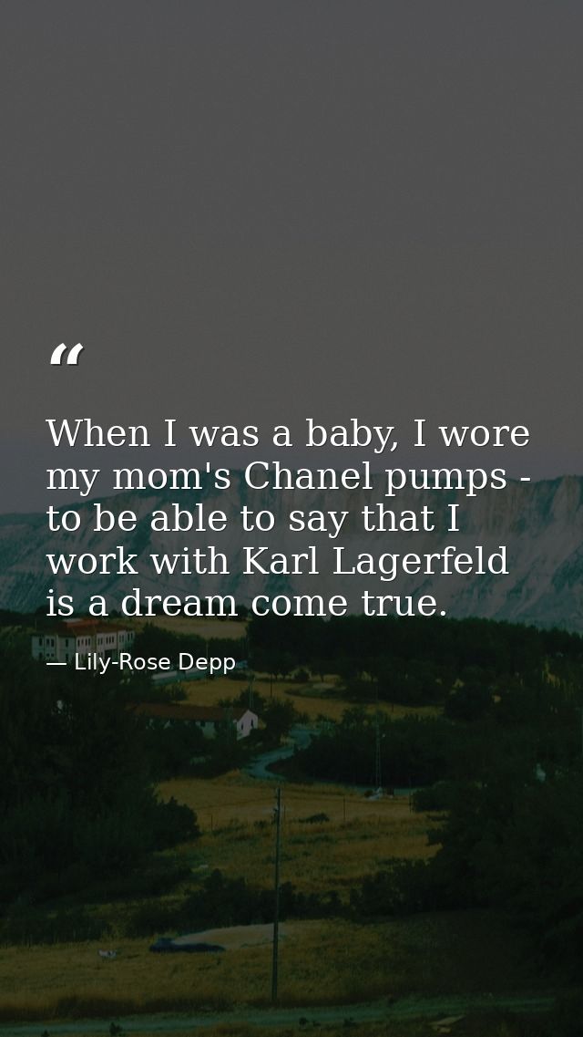 When I was a baby, I wore my mom's Chanel pumps - to be able to say that I work with Karl Lagerfeld is a dream come true — Lily-Rose Depp