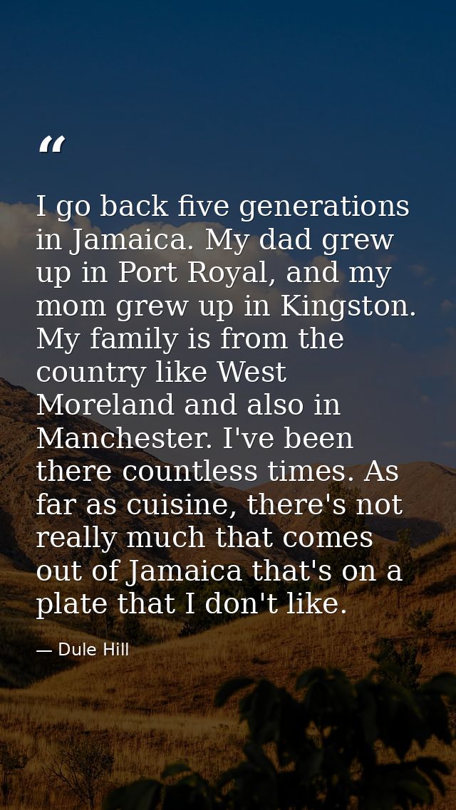 I go back five generations in Jamaica. My dad grew up in Port Royal, and my mom grew up in Kingston. My family is from t — Dule Hill