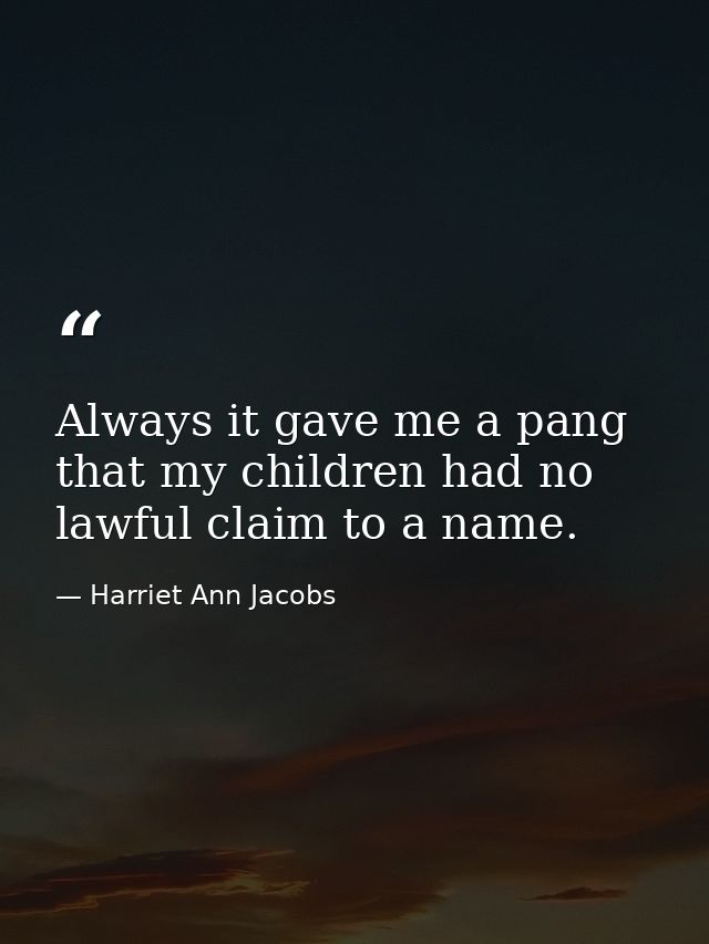 Always it gave me a pang that my children had no lawful claim to a name. — Harriet Ann Jacobs