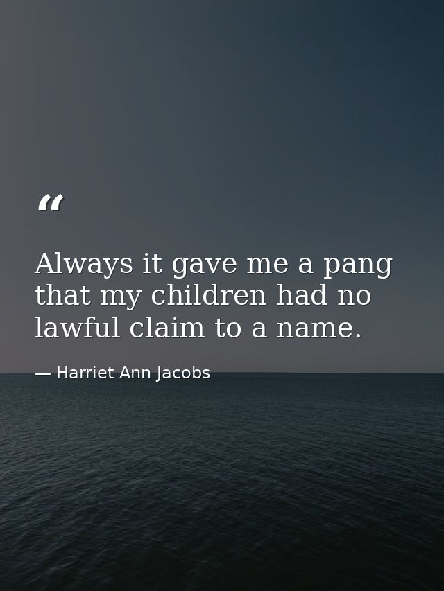 Always it gave me a pang that my children had no lawful claim to a name. — Harriet Ann Jacobs