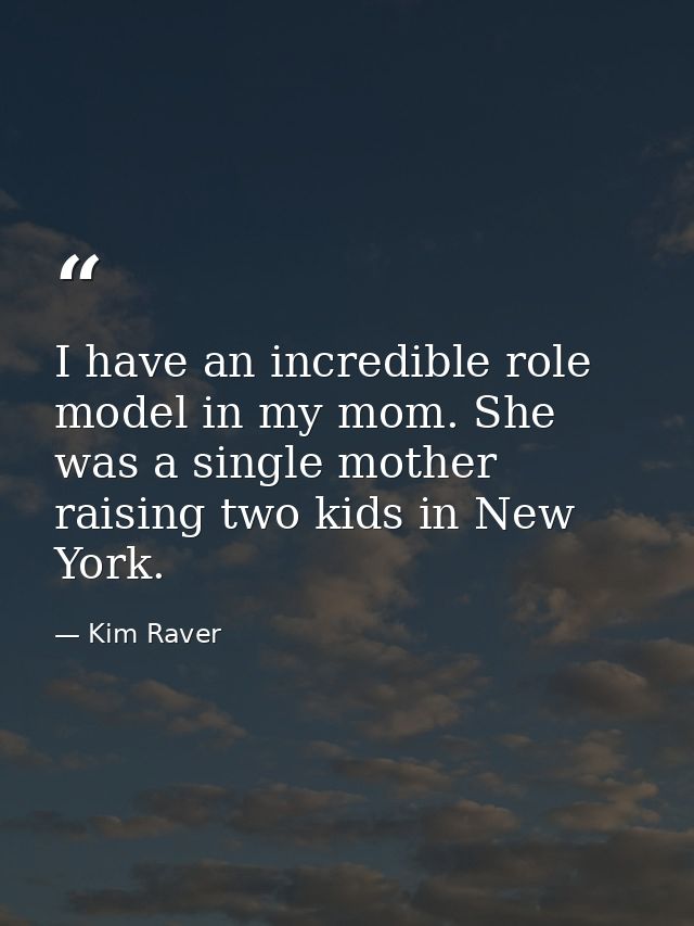 I have an incredible role model in my mom. She was a single mother raising two kids in New York. — Kim Raver