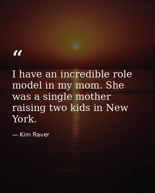 I have an incredible role model in my mom. She was a single mother raising two kids in New York. — Kim Raver