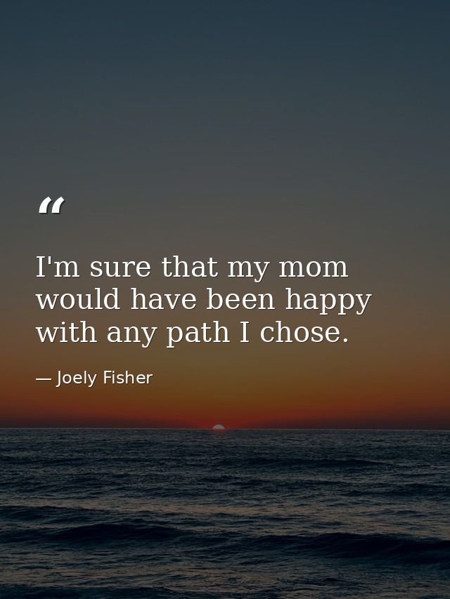 I'm sure that my mom would have been happy with any path I chose. — Joely Fisher