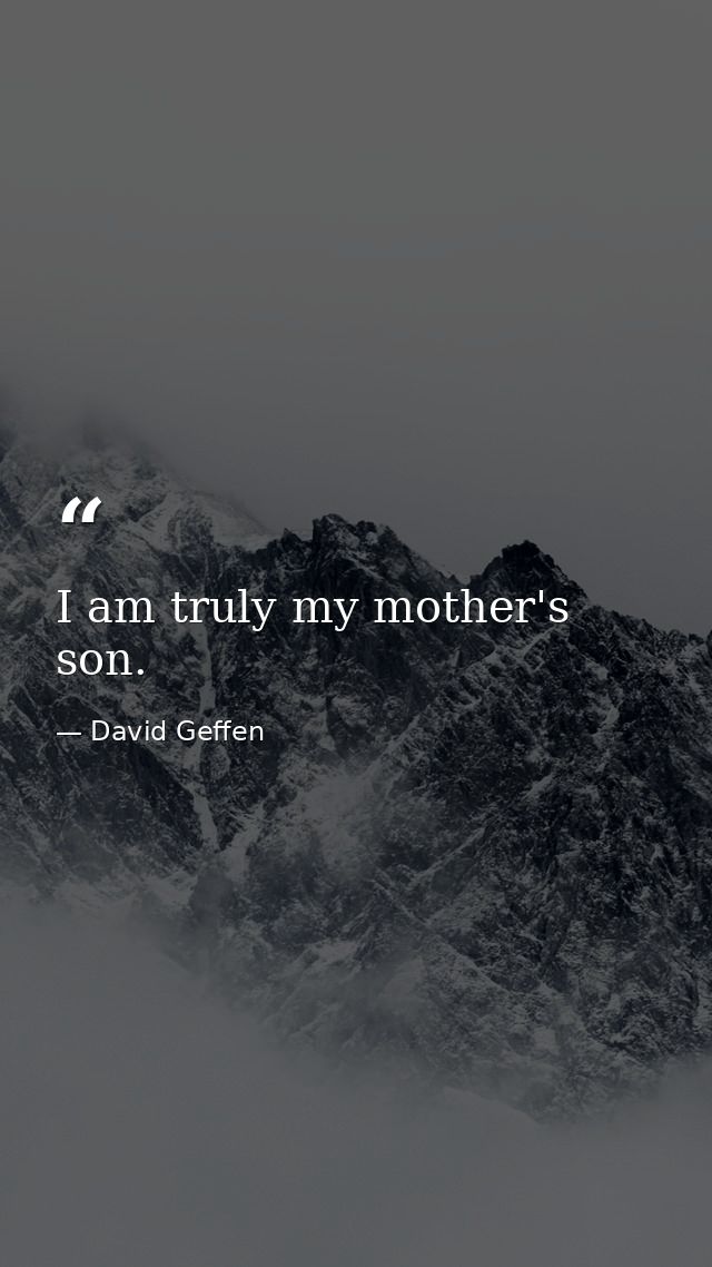I am truly my mother's son. — David Geffen