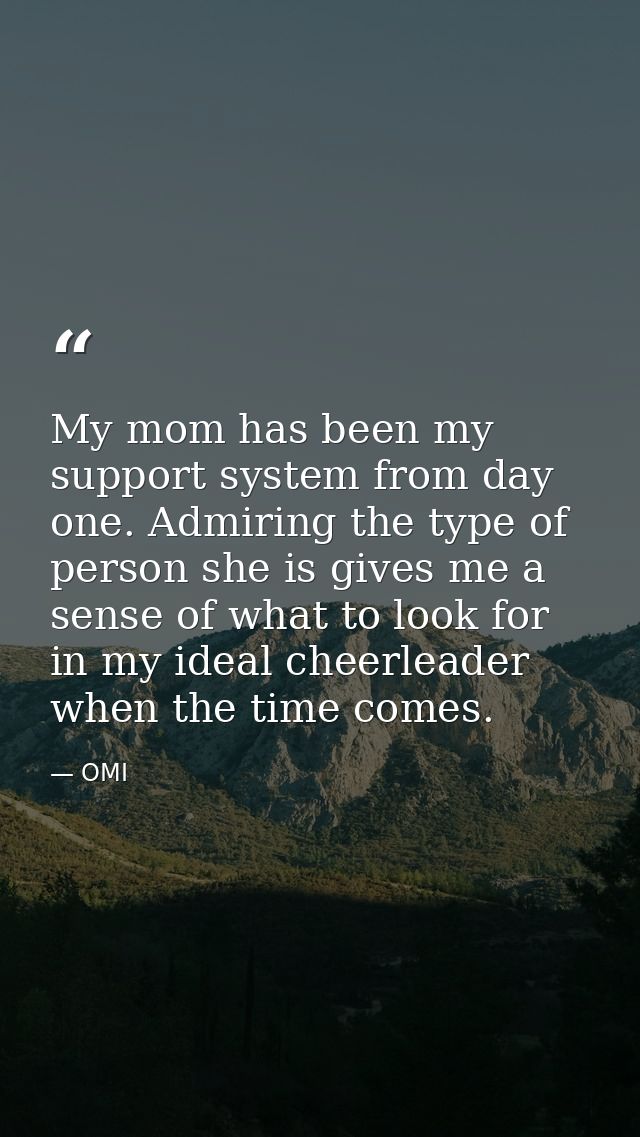 My mom has been my support system from day one. Admiring the type of person she is gives me a sense of what to look for  — OMI