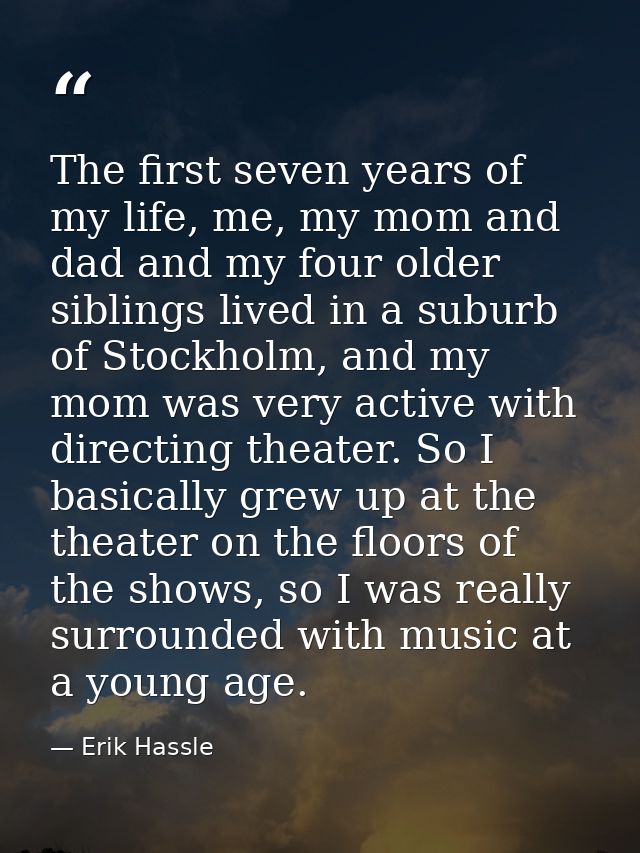 The first seven years of my life, me, my mom and dad and my four older siblings lived in a suburb of Stockholm, and my m — Erik Hassle