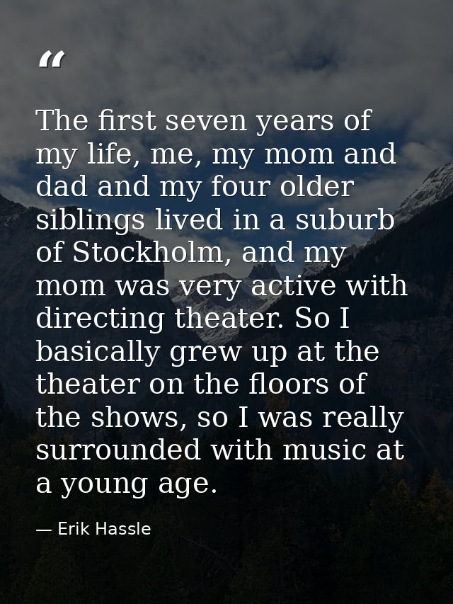 The first seven years of my life, me, my mom and dad and my four older siblings lived in a suburb of Stockholm, and my m — Erik Hassle