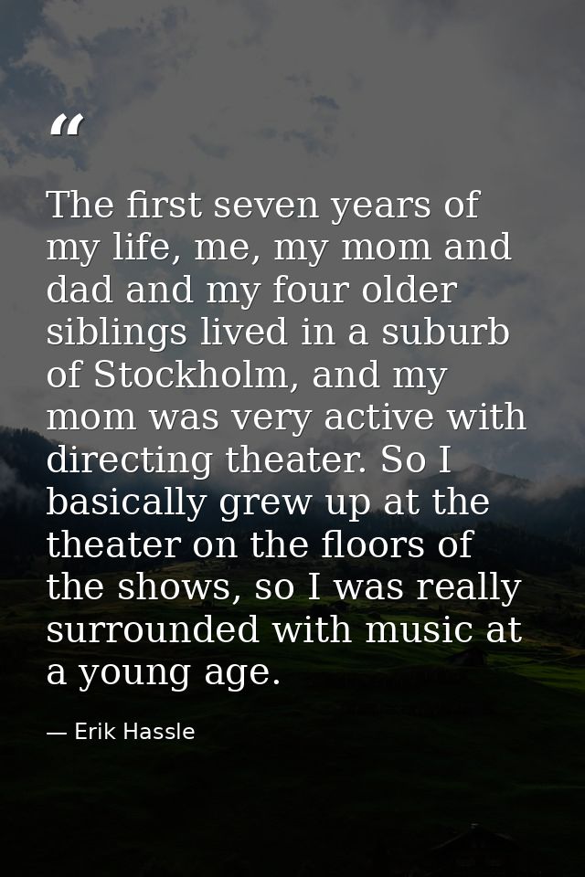The first seven years of my life, me, my mom and dad and my four older siblings lived in a suburb of Stockholm, and my m — Erik Hassle