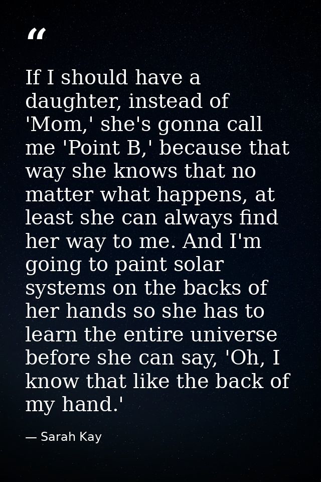If I should have a daughter, instead of 'Mom,' she's gonna call me 'Point B,' because that way she knows that no matter  — Sarah Kay