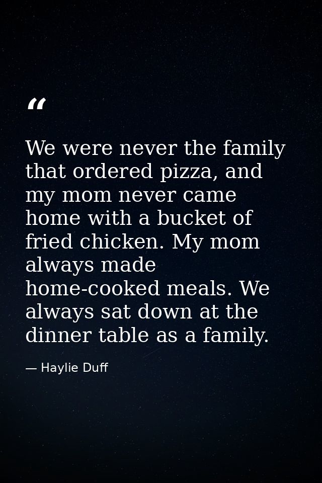We were never the family that ordered pizza, and my mom never came home with a bucket of fried chicken. My mom always ma — Haylie Duff
