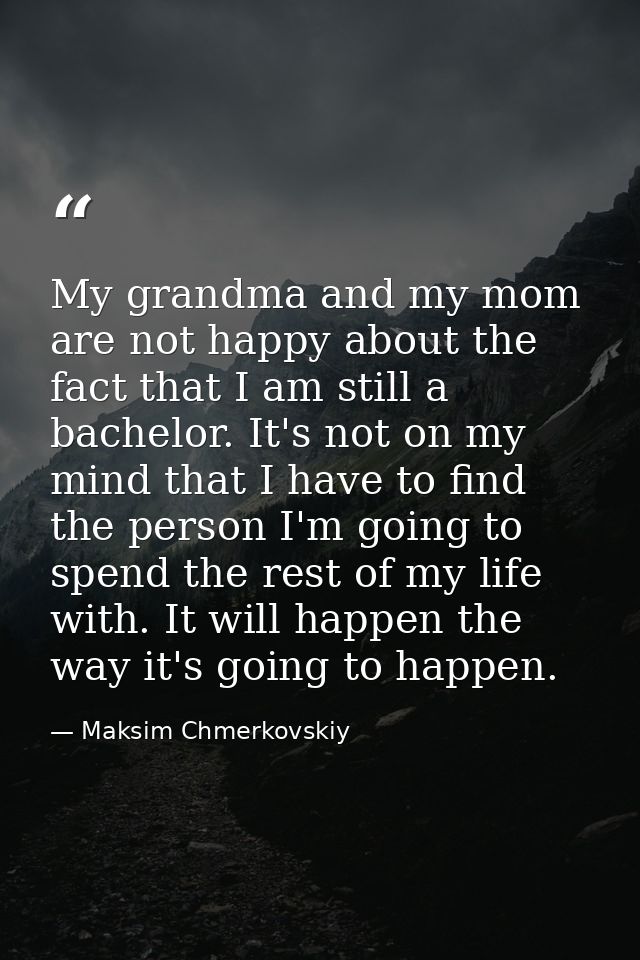 My grandma and my mom are not happy about the fact that I am still a bachelor. It's not on my mind that I have to find t — Maksim Chmerkovskiy