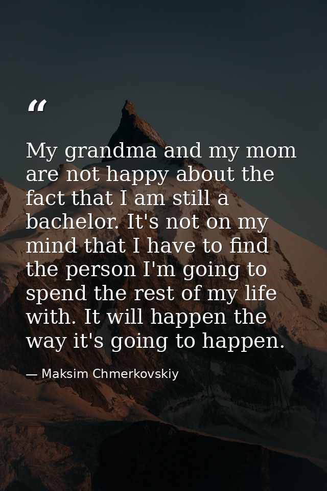 My grandma and my mom are not happy about the fact that I am still a bachelor. It's not on my mind that I have to find t — Maksim Chmerkovskiy