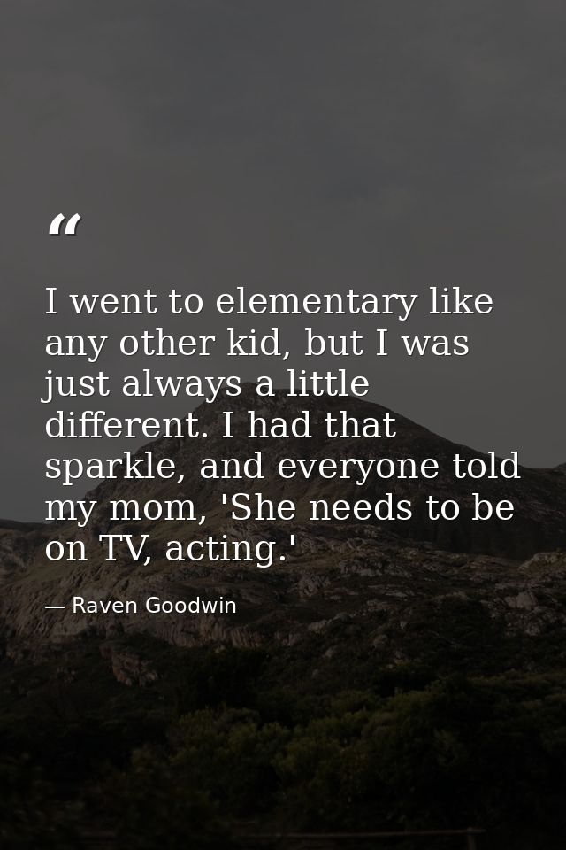 I went to elementary like any other kid, but I was just always a little different. I had that sparkle, and everyone told — Raven Goodwin