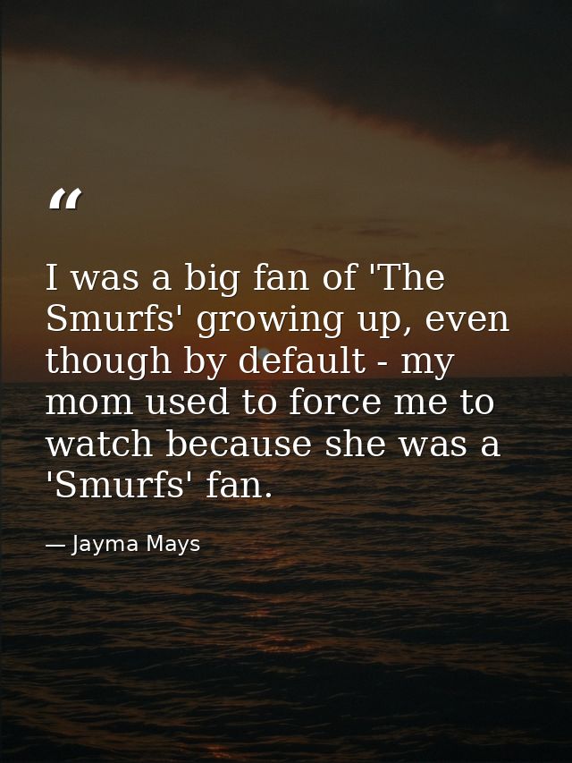 I was a big fan of 'The Smurfs' growing up, even though by default - my mom used to force me to watch because she was a  — Jayma Mays