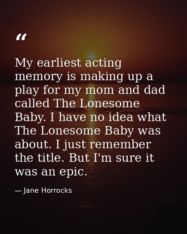 My earliest acting memory is making up a play for my mom and dad called The Lonesome Baby. I have no idea what The Lones — Jane Horrocks