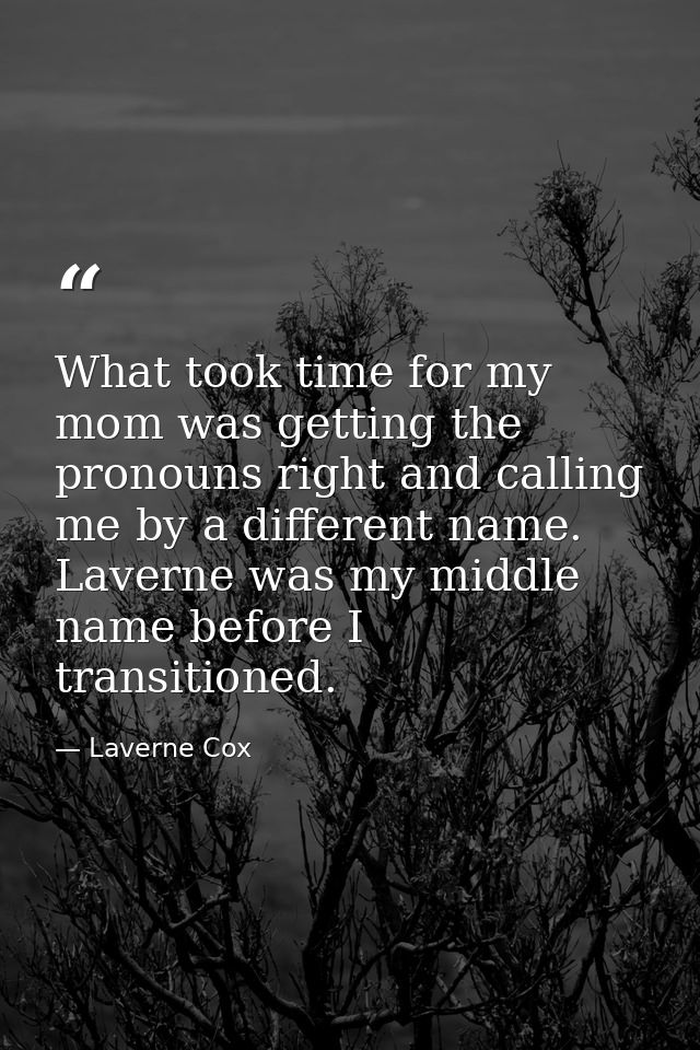 What took time for my mom was getting the pronouns right and calling me by a different name. Laverne was my middle name  — Laverne Cox