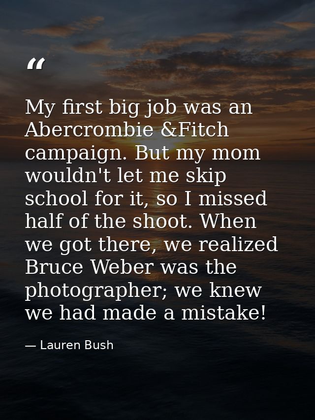 My first big job was an Abercrombie &Fitch campaign. But my mom wouldn't let me skip school for it, so I missed half of  — Lauren Bush
