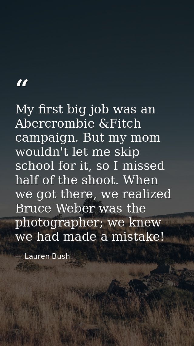 My first big job was an Abercrombie &Fitch campaign. But my mom wouldn't let me skip school for it, so I missed half of  — Lauren Bush
