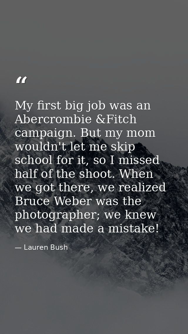 My first big job was an Abercrombie &Fitch campaign. But my mom wouldn't let me skip school for it, so I missed half of  — Lauren Bush