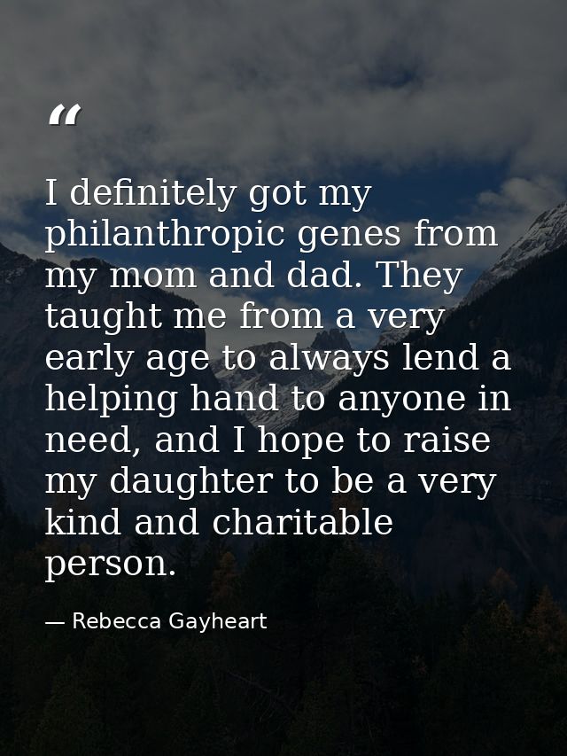 I definitely got my philanthropic genes from my mom and dad. They taught me from a very early age to always lend a helpi — Rebecca Gayheart