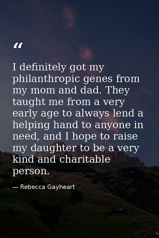 I definitely got my philanthropic genes from my mom and dad. They taught me from a very early age to always lend a helpi — Rebecca Gayheart