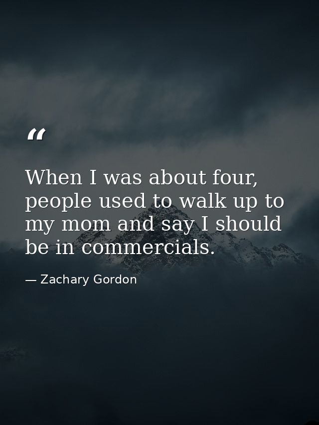 When I was about four, people used to walk up to my mom and say I should be in commercials. — Zachary Gordon
