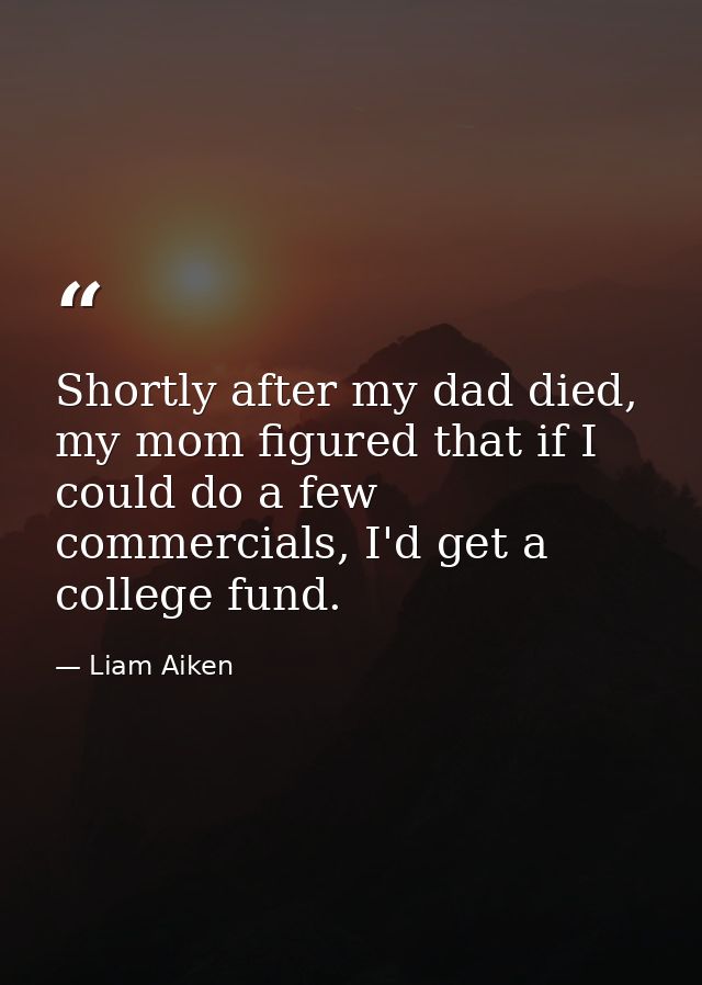 Shortly after my dad died, my mom figured that if I could do a few commercials, I'd get a college fund. — Liam Aiken