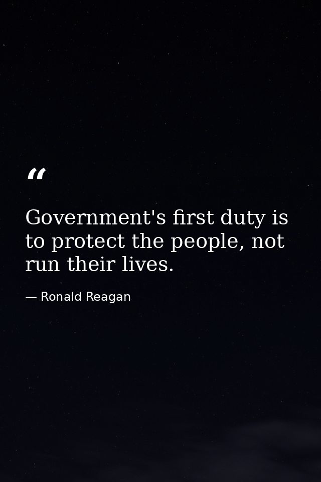 Government's first duty is to protect the people, not run their lives. — Ronald Reagan
