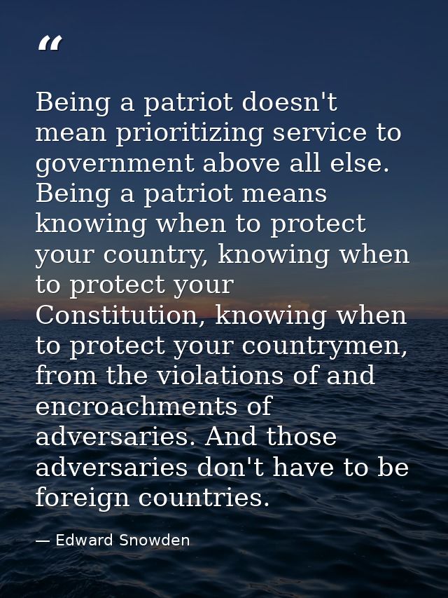 Being a patriot doesn't mean prioritizing service to government above all else. Being a patriot means knowing when to pr — Edward Snowden