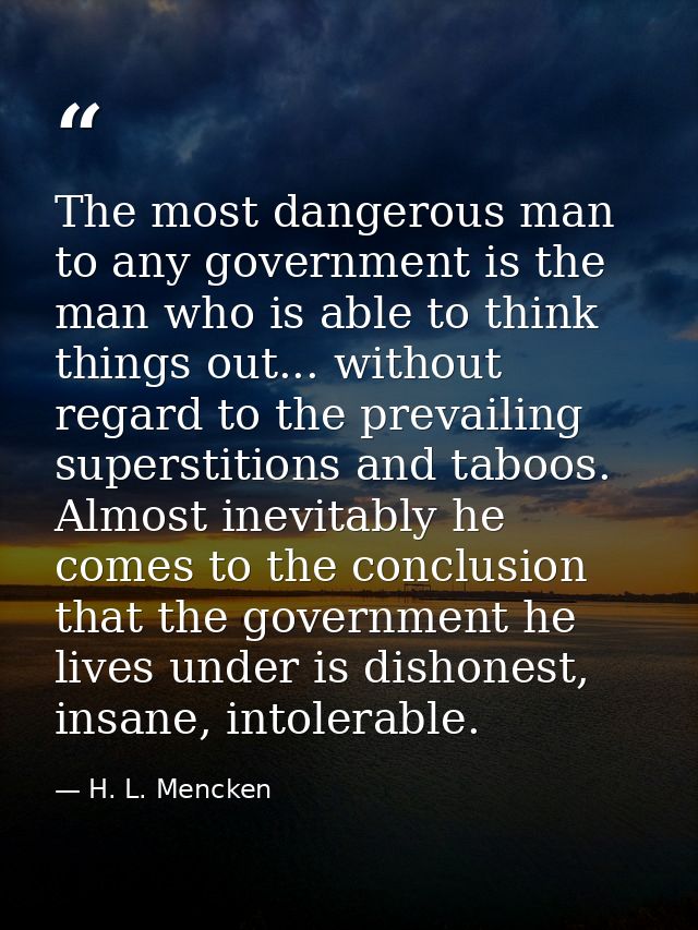 The most dangerous man to any government is the man who is able to think things out... without regard to the prevailing  — H. L. Mencken