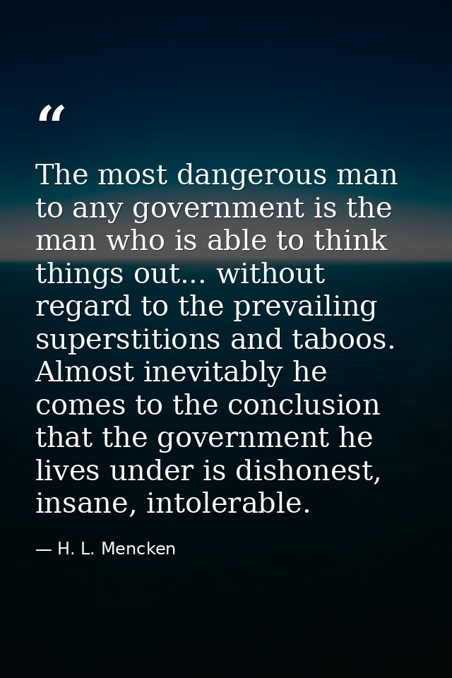 The most dangerous man to any government is the man who is able to think things out... without regard to the prevailing  — H. L. Mencken