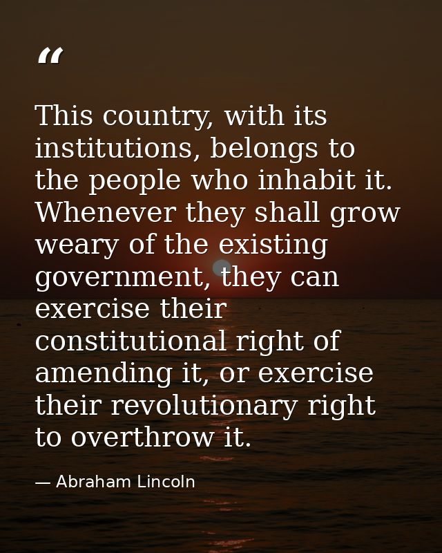 This country, with its institutions, belongs to the people who inhabit it. Whenever they shall grow weary of the existin — Abraham Lincoln