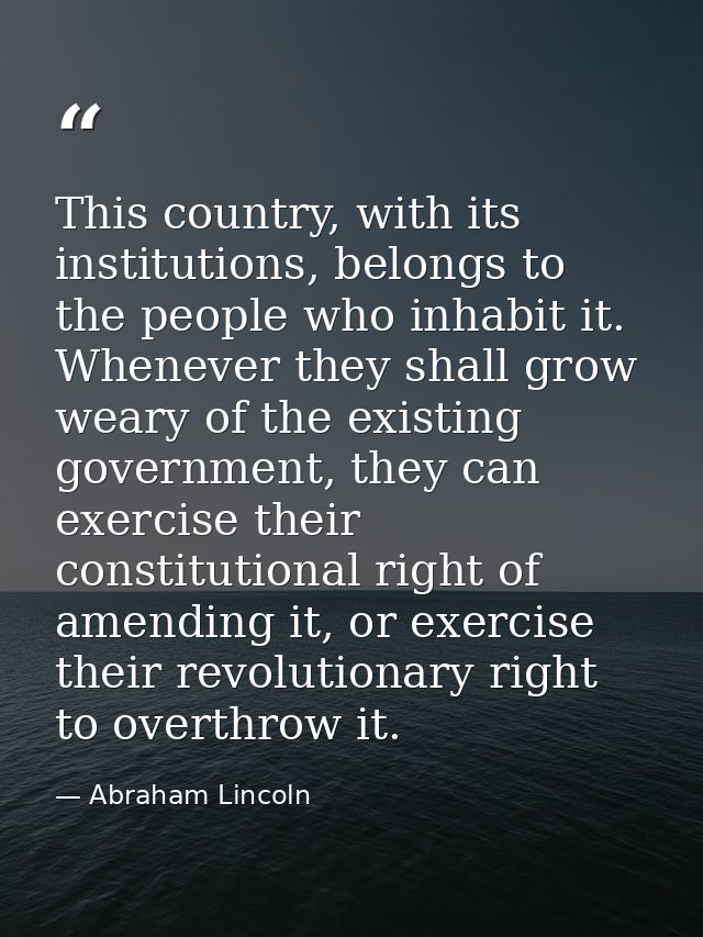 This country, with its institutions, belongs to the people who inhabit it. Whenever they shall grow weary of the existin — Abraham Lincoln