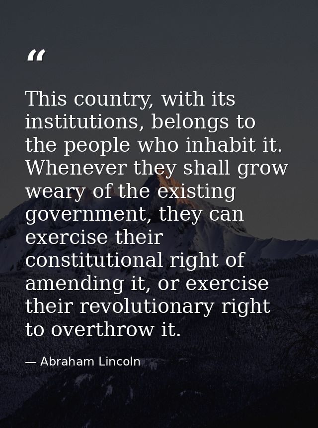 This country, with its institutions, belongs to the people who inhabit it. Whenever they shall grow weary of the existin — Abraham Lincoln