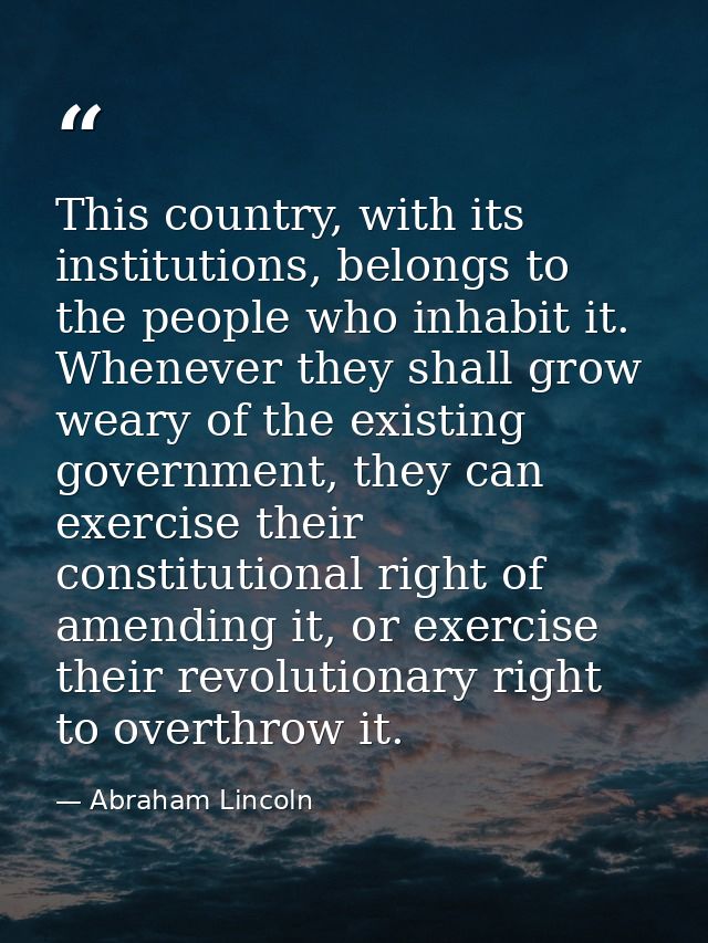 This country, with its institutions, belongs to the people who inhabit it. Whenever they shall grow weary of the existin — Abraham Lincoln