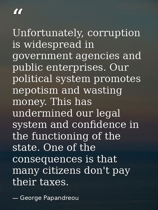 Unfortunately, corruption is widespread in government agencies and public enterprises. Our political system promotes nep — George Papandreou