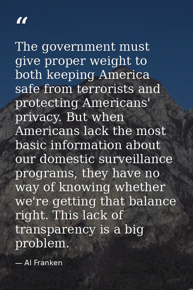 The government must give proper weight to both keeping America safe from terrorists and protecting Americans' privacy. B — Al Franken