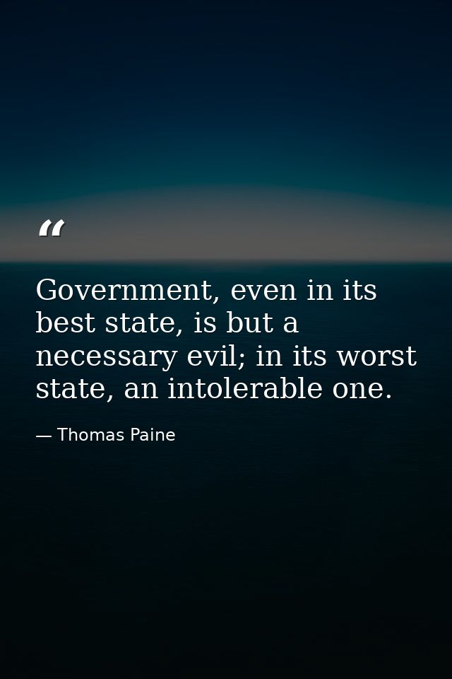Government, even in its best state, is but a necessary evil; in its worst state, an intolerable one. — Thomas Paine